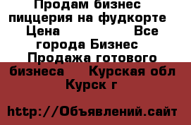 Продам бизнес - пиццерия на фудкорте › Цена ­ 2 300 000 - Все города Бизнес » Продажа готового бизнеса   . Курская обл.,Курск г.